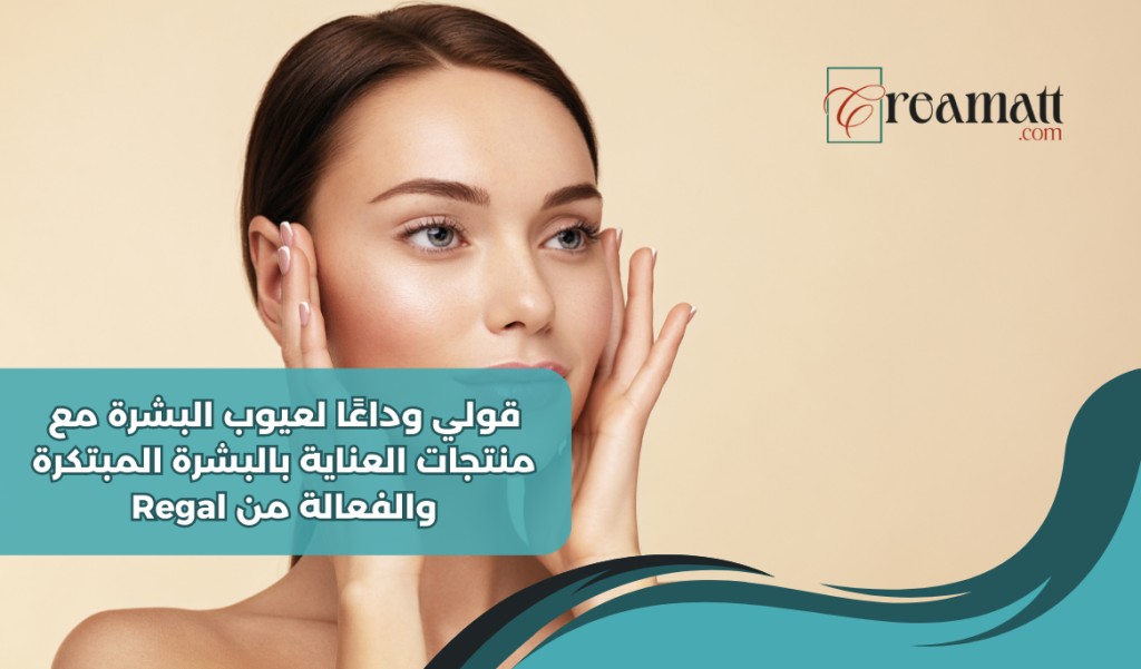 قولي وداعًا لعيوب البشرة مع منتجات العناية بالبشرة المبتكرة والفعالة من Regal