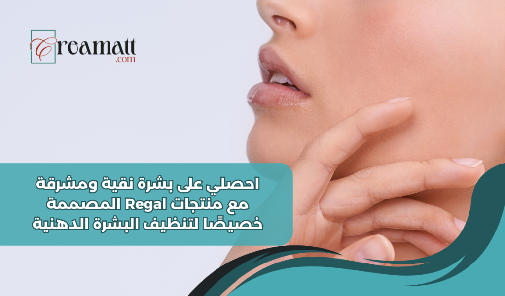 احصلي على بشرة نقية ومشرقة مع منتجات Regal المصممة خصيصًا لتنظيف البشرة الدهنية