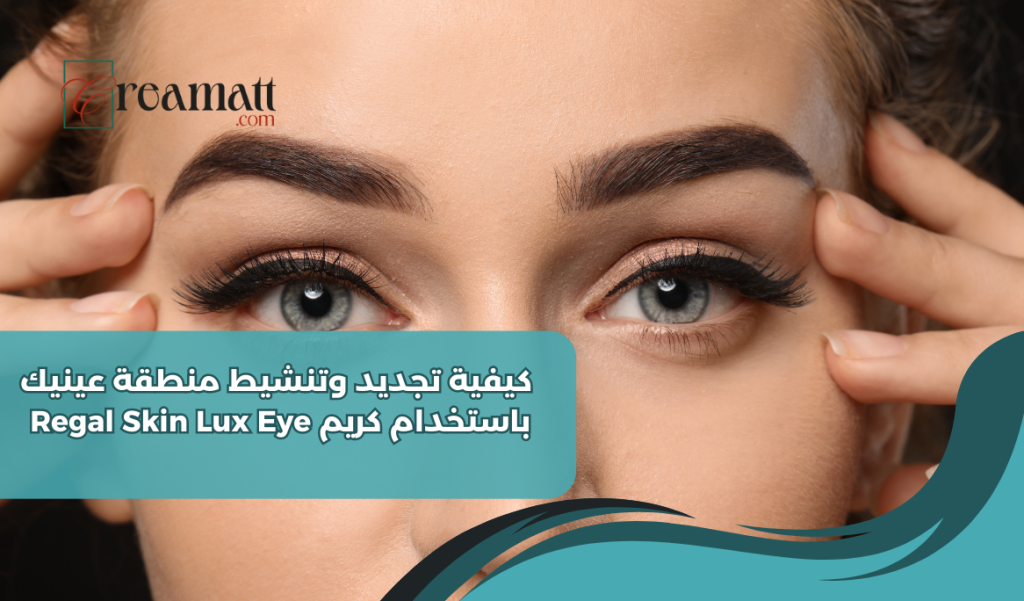 كيفية تجديد وتنشيط منطقة عينيك باستخدام كريم Regal Skin Lux Eye