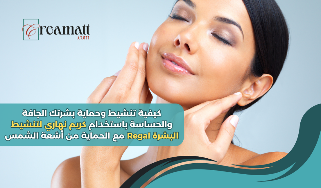 كيفية تنشيط وحماية بشرتك الجافة والحساسة باستخدام كريم نهاري لتنشيط البشرة Regal مع الحماية من أشعة الشمس