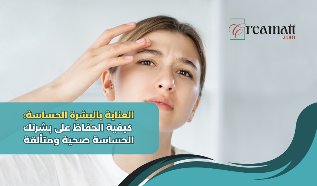 العناية بالبشرة الحساسة: كيفية الحفاظ على بشرتك الحساسة صحية ومتألقة