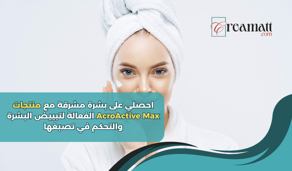 احصلي على بشرة ناعمة ومشرقة مع منتجات AcroActive Max الفعالة لتبييض البشرة والتحكم في تصبغها