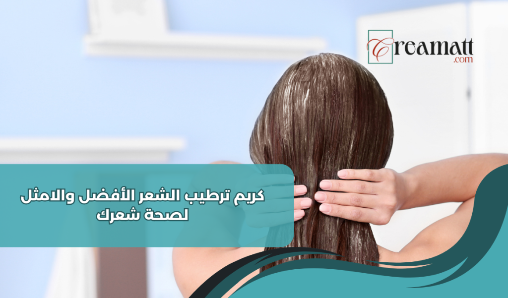 كريم ترطيب الشعر الأفضل والامثل لصحة شعرك