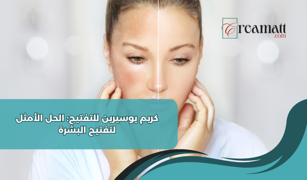 كريم يوسيرين للتفتيح: الحل الأمثل لتفتيح البشرة