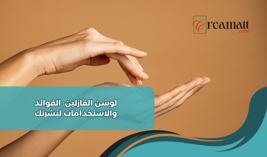 لوشن الفازلين: الفوائد والاستخدامات لبشرتك