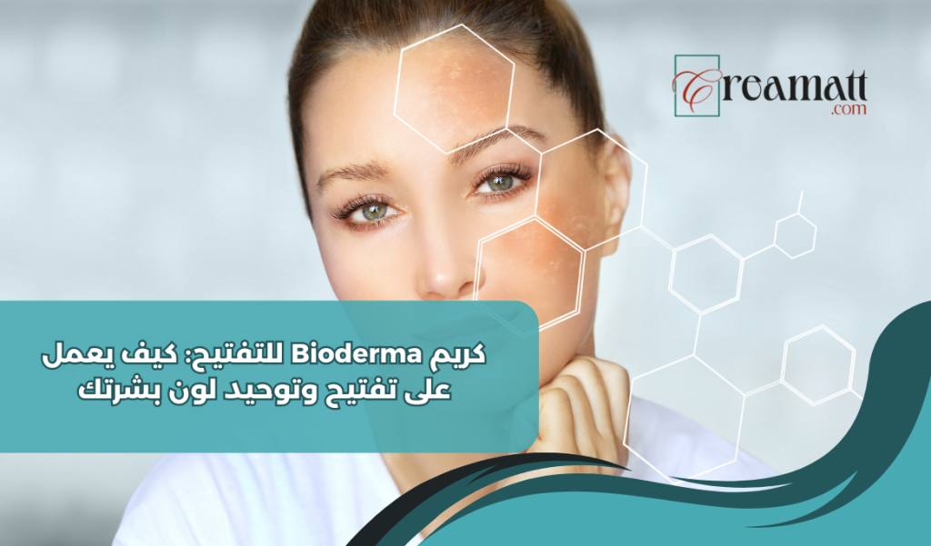 كريم Bioderma للتفتيح: كيف يعمل على تفتيح وتوحيد لون بشرتك