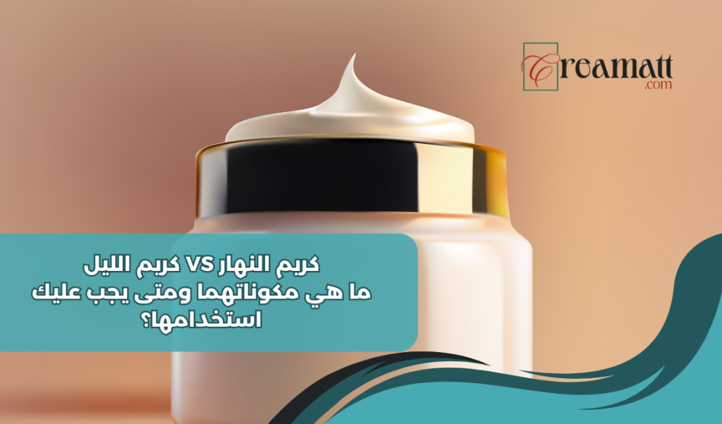 كريم النهار مقابل كريم الليل: ما هي مكوناتهما