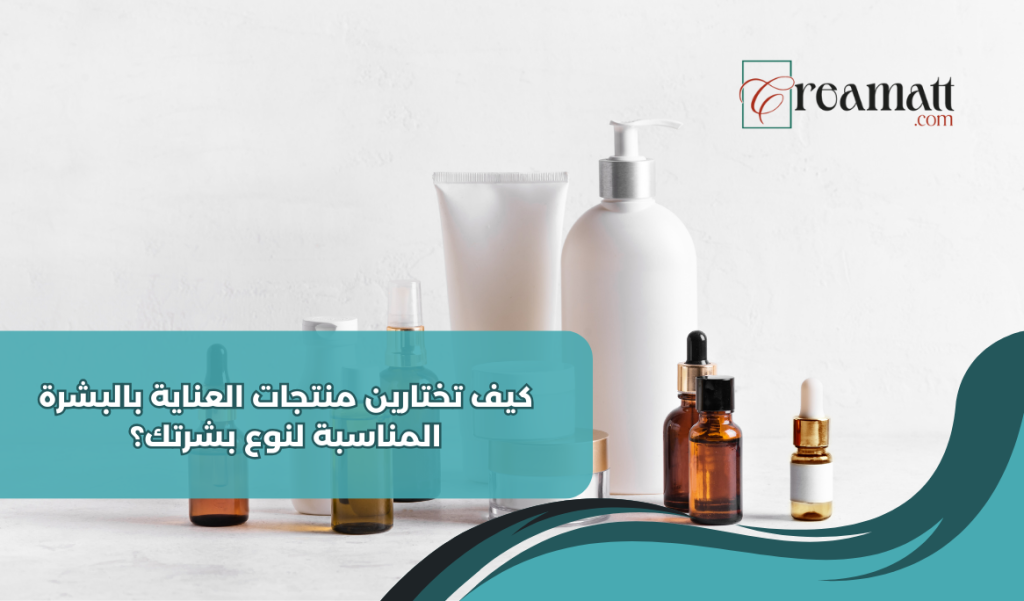 كيف تختارين منتجات العناية بالبشرة المناسبة لنوع بشرتك؟