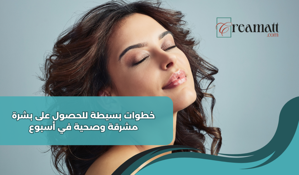 خطوات بسيطة للحصول على بشرة مشرقة وصحية في أسبوع