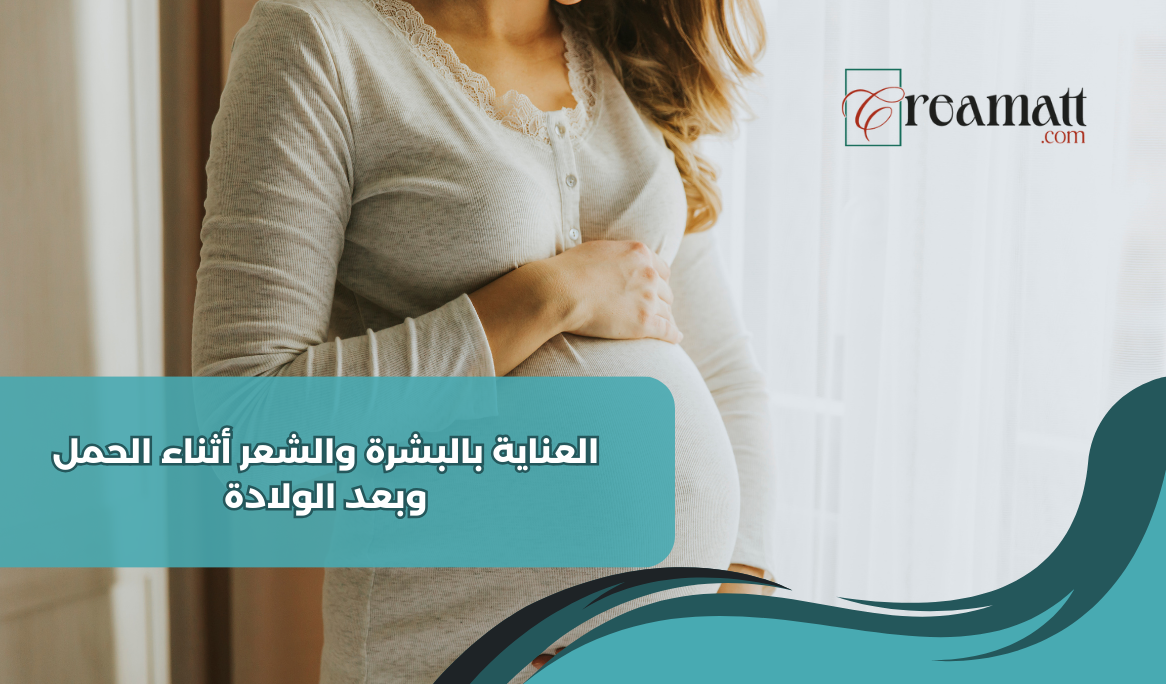 العناية بالبشرة والشعر أثناء الحمل وبعد الولادة