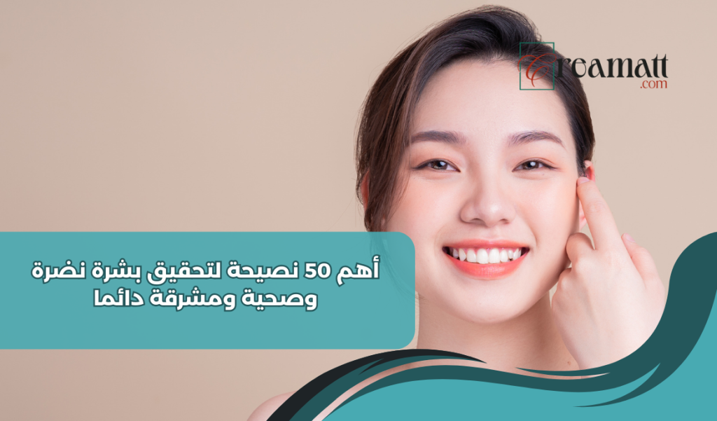 أهم 50 نصيحة لتحقيق بشرة نضرة وصحية ومشرقة دائما
