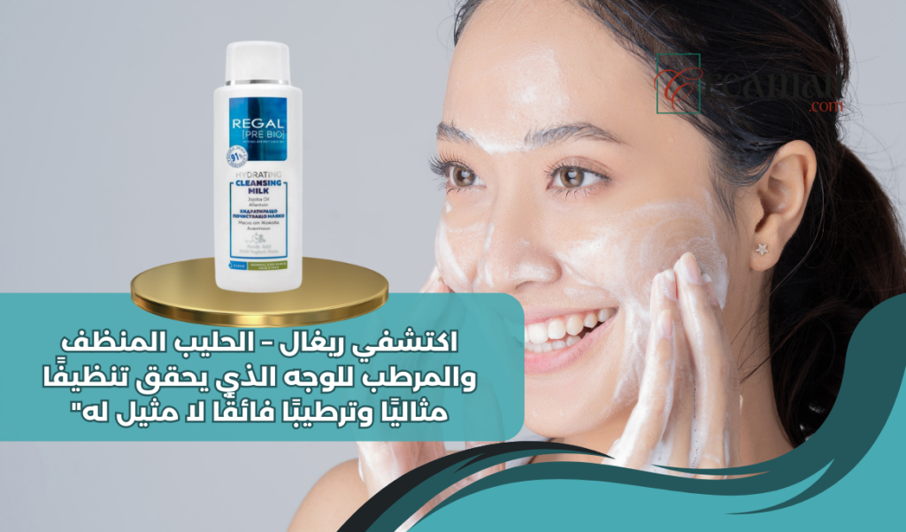 اكتشفي ريغال – الحليب المنظف والمرطب للوجه الذي يحقق تنظيفًا مثاليًا وترطيبًا فائقًا لا مثيل له