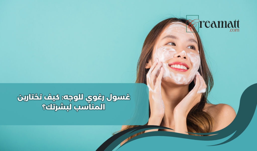 غسول رغوي للوجه: كيف تختارين المناسب لبشرتك؟