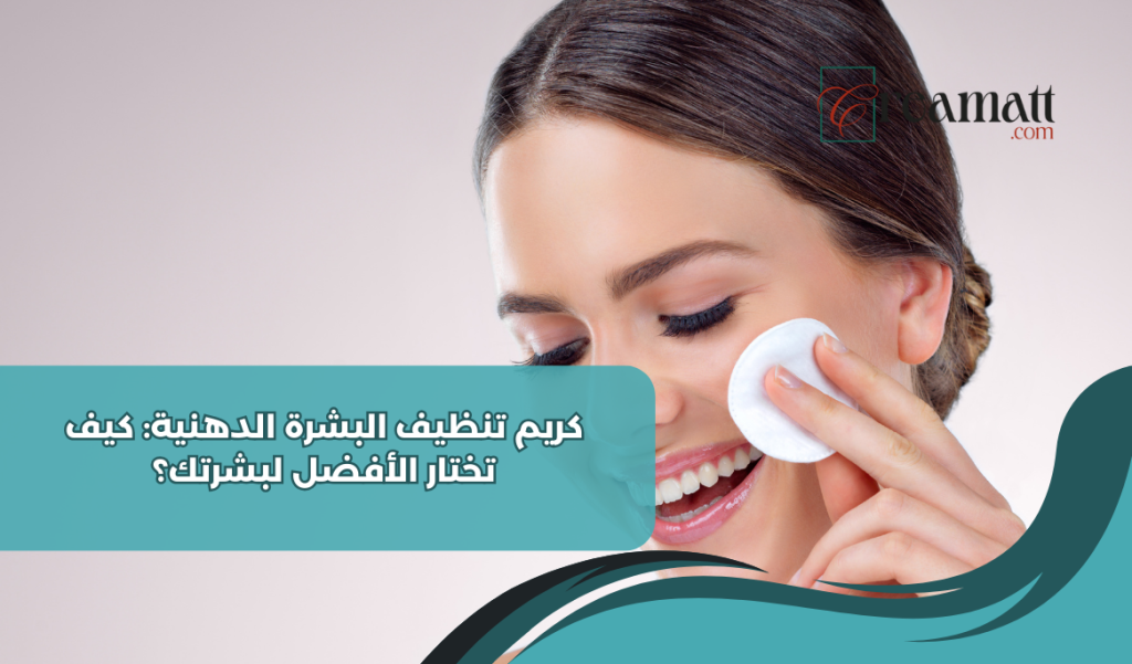 كريم تنظيف البشرة الدهنية: كيف تختار الأفضل لبشرتك؟