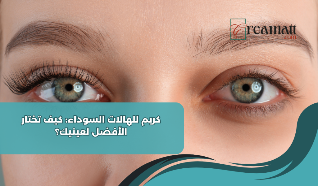 كريم للهالات السوداء: كيف تختار الأفضل لعينيك؟