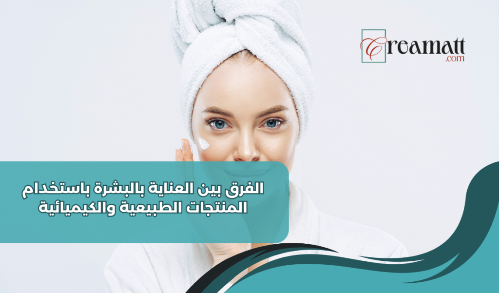 الفرق بين العناية بالبشرة بالمنتجات الطبيعية والكيميائية